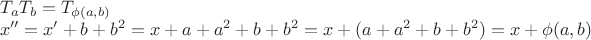 \[
\begin{array}{l}
 T_a T_b  = T_{\phi (a,b)}  \\ 
 x'' = x' + b + b^2  = x + a + a^2  + b + b^2  = x + (a + a^2  + b + b^2 ) = x + \phi (a,b) \\ 
 \end{array}
\]