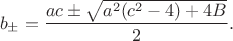 $$
 b_\pm=\frac{ac \pm \sqrt{a^2(c^2-4)+4B}}{2}.
 $$