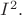 $I^2.$