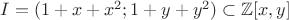 $I=(1+x+x^2; 1+y+y^2)\subset \mathbb{Z}[x,y]$