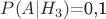 $P(A|H_3)$=0,1$
