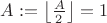 $A:=\left\lfloor\frac{A}{2}\right\rfloor=1$