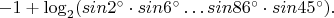 $-1 + \log_2(sin2^{\circ} \cdot sin 6^{\circ} \ldots sin 86^{\circ} \cdot sin 45^{\circ}).$