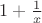 $1+ \frac{1}{x}$