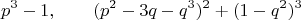 $$p^3-1, \qquad (p^2-3 q-q^3)^2+(1-q^2)^3$$