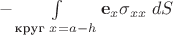 $-\int\limits_{\text{круг }x=a-h}\mathbf e_x \sigma_{xx}\;dS$