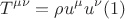 $$T^{\mu \nu }  = \rho u^\mu  u^\nu (1)$$
