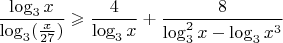 $\dfrac{\log_3x}{\log_3(\frac{x}{27})}\geqslant\dfrac{4}{\log_3x}+\dfrac{8}{\log_3^2x-\log_3{x^3}}$