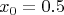 \[
x_0  = 0.5
\]