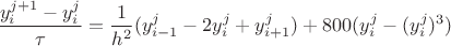 $$\frac{y^{j+1}_i-y^j_i}{\tau}=\frac{1}{h^2}(y^j_{i-1}-2y^j_i+y^j_{i+1})+800(y^j_i-(y^j_i)^3)$$ $$\frac{y^{j+1}_i-y^j_i}{\tau}=\frac{1}{h^2}(y^j_{i-1}-2y^j_i+y^j_{i+1})+800(y^j_i-(y^j_i)^3)$$
