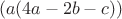 $$( a(4a - 2b - c) )$$