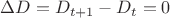 $\Delta D=D_{t+1}-D_{t}=0$