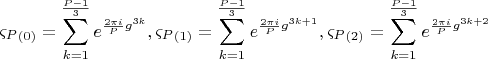 $$\[
\varsigma _P _{\left( 0 \right)}  = \sum\limits_{k = 1}^{\frac{{P - 1}}{3}} {e^{\frac{{2\pi i}}{P}g^{3k} } } ,\varsigma _P _{\left( 1 \right)}  = \sum\limits_{k = 1}^{\frac{{P - 1}}{3}} {e^{\frac{{2\pi i}}{P}g^{3k + 1} } } ,\varsigma _P _{\left( 2 \right)}  = \sum\limits_{k = 1}^{\frac{{P - 1}}{3}} {e^{\frac{{2\pi i}}{P}g^{3k + 2} } } 
\]$