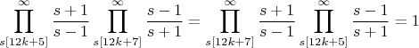 $$\prod\limits_{s[12k+5]}^{\infty}\frac{s+1}{s-1}\prod\limits_{s[12k+7]}^{\infty}\frac{s-1}{s+1}=\prod\limits_{s[12k+7]}^{\infty}\frac{s+1}{s-1}\prod\limits_{s[12k+5]}^{\infty}\frac{s-1}{s+1}=1$$