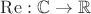 $\mathrm{Re}:\mathbb{C}\to\mathbb{R}$