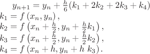 $
y_{n+1} = y_n + {h \over 6} (k_1 + 2k_2 + 2k_3 + k_4)\\
k_1 = f \left( x_n, y_n \right), \\
k_2 = f \left( x_n + {h \over 2}, y_n + {h \over 2} k_1 \right), \\
k_3 = f \left( x_n + {h \over 2}, y_n + {h \over 2} k_2 \right), \\
k_4 = f \left( x_n + h, y_n + h\ k_3 \right).$