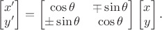 $
\begin{bmatrix}
x' \\
y' \\
\end{bmatrix} = \begin{bmatrix}
\cos \theta & \mp \sin \theta \\
\pm \sin \theta & \cos \theta \\
\end{bmatrix}\begin{bmatrix}
x \\
y \\
\end{bmatrix}.$