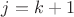 $j=k+1$