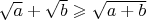 $\sqrt{a} + \sqrt{b} \geqslant \sqrt{a+b}$