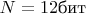 $N = 12 \text{бит}$