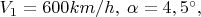 $V_1=600km/h,\;\alpha=4,5^{\circ},\;\;$