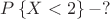 $P\left\lbrace X<2  \right\rbrace - ?$