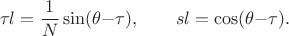 $$
    \Dfrac{\tau}{l}=\frac{1}{N}\sin(\theta{-}\tau),\qquad
    \Dfrac{s}{l}=\cos(\theta{-}\tau).
$$