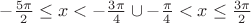 $ - \frac{{5\pi }}{2} \le x <  - \frac{{3\pi }}{4} \cup  - \frac{\pi }{4} < x \le \frac{{3\pi }}{2}$