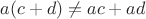 $a(c+d) \ne ac + ad$