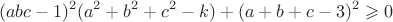 $$(abc-1)^2(a^2+b^2+c^2-k)+(a+b+c-3)^2\geqslant0$$