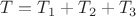 $T = T_1 + T_2 + T_3$
