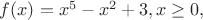$f(x)=x^5-x^2+3, x\geq 0,$