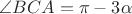 $\angle BCA=\pi-3\alpha$