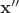 $\mathbf{x}''$