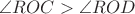 $\angle ROC>\angle ROD$