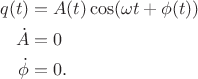 $$\begin{align}
q(t)&=A(t)\cos(\omega t+\phi(t))\\
\dot A&=0\\
\dot \phi&=0.
\end{align}$$