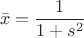 $$\bar{x}=\frac 1 {1+s^2}$$