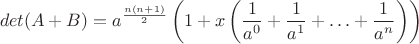 $$det(A+B)=a^{\frac{n(n+1)}{2}}\left( 1+x\left( \frac{1}{a^0}+\frac{1}{a^1} + \ldots + \frac{1}{a^n} \right) \right)$$