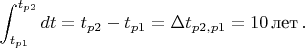 $$\int_{t_{p1}}^{t_{p2}} dt=t_{p2}-t_{p1}=\Delta t_{p2,p1}=10 \, \text{лет} \, .$$