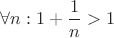 $\forall n:  1+\dfrac{1}{n}>1$
