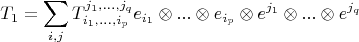 \[
T_1  = \sum\limits_{i,j} {T_{i_1 ,...,i_p }^{j_1 ,...,j_q } e_{i_1 }  \otimes ... \otimes e_{i_p }  \otimes e^{j_1 }  \otimes ... \otimes e^{j_q } } 
\]
