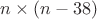 $n\times (n-38)$