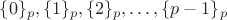 $\{0\}_p, \{1\}_p, \{2\}_p, \ldots , \{p-1\}_{p}$