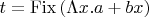$t = \operatorname{Fix} \, (\Lambda x. a+bx)$