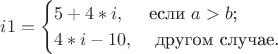 $$
i1=\begin{cases}
5+4*i,&\text{если $a>b$;}\\
4*i-10,&\text{\в другом случае.}
\end{cases}
$$