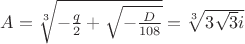 $A=\sqrt[3]{-\frac {q}{2}+\sqrt{-\frac {D}{108}}}=\sqrt[3]{3\sqrt{3}i}$