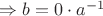 $\Rightarrow b=0 \cdot a^{-1}$
