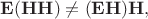 $\mathbf{E}(\mathbf{HH})\ne(\mathbf{EH})\mathbf{H},$