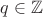$q \in \mathbb{Z}$