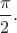 $\dfrac{\pi}{2}.$